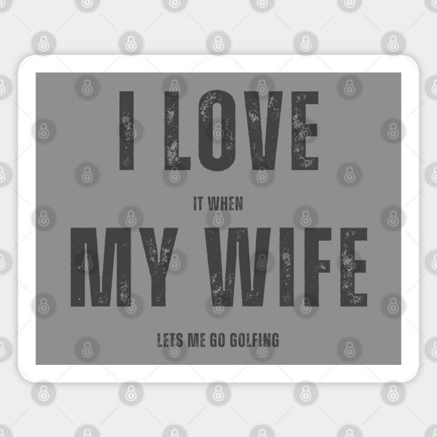 I Love it When My Wife Lets Me Go Golfing Magnet by Labidabop
